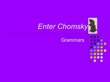 Enter Chomsky Grammars. 2 What has Chomsky* to do with computing? Linguistics and computing intersect at various places: Things that are used to create.