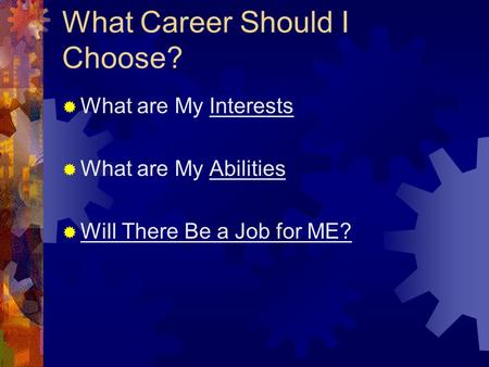 What Career Should I Choose?  What are My Interests  What are My Abilities  Will There Be a Job for ME?