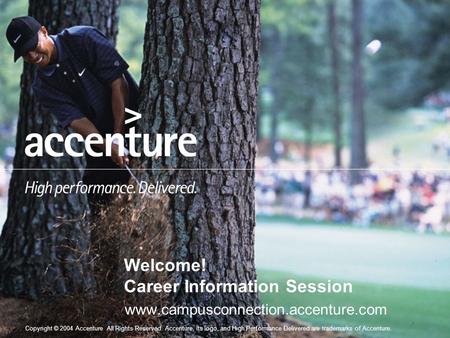 Copyright © 2004 Accenture All Rights Reserved. Accenture, its logo, and High Performance Delivered are trademarks of Accenture. Welcome! Career Information.