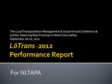 The Local Transportation Management & Issues Virtual Conference & Exhibit featuring Best Practices in Work Zone Safety September 18-20, 2012 For NLTAPA.