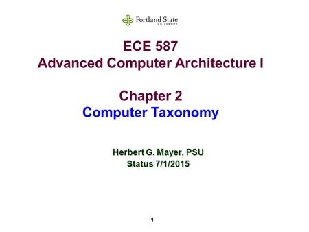 1 ECE 587 Advanced Computer Architecture I Chapter 2 Computer Taxonomy Herbert G. Mayer, PSU Status 7/1/2015.