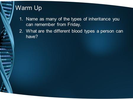 Warm Up 1.Name as many of the types of inheritance you can remember from Friday. 2.What are the different blood types a person can have?