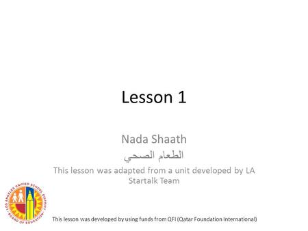 Lesson 1 Nada Shaath الطعام الصحي This lesson was adapted from a unit developed by LA Startalk Team This lesson was developed by using funds from QFI (Qatar.