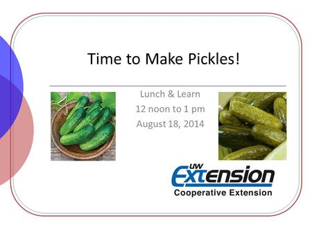 Time to Make Pickles! Lunch & Learn 12 noon to 1 pm August 18, 2014.