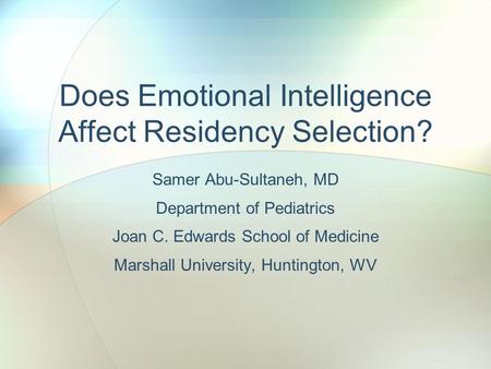 Does Emotional Intelligence Affect Residency Selection? Samer Abu-Sultaneh, MD Department of Pediatrics Joan C. Edwards School of Medicine Marshall University,