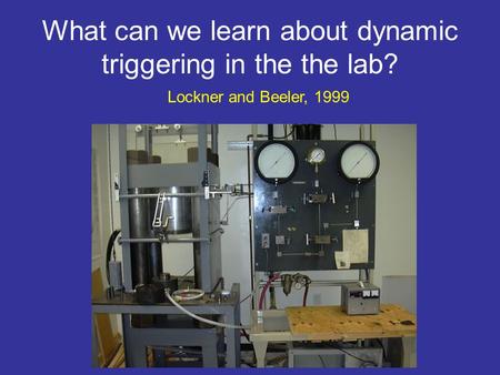 What can we learn about dynamic triggering in the the lab? Lockner and Beeler, 1999.