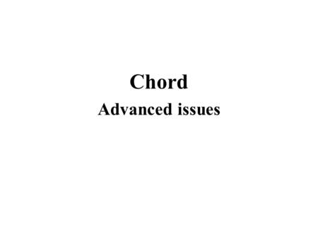 Chord Advanced issues. Analysis Theorem. Search takes O (log N) time (Note that in general, 2 m may be much larger than N) Proof. After log N forwarding.