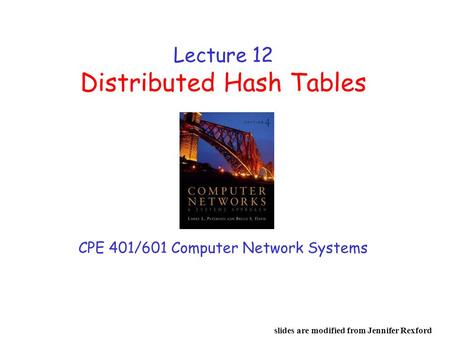 Lecture 12 Distributed Hash Tables CPE 401/601 Computer Network Systems slides are modified from Jennifer Rexford.