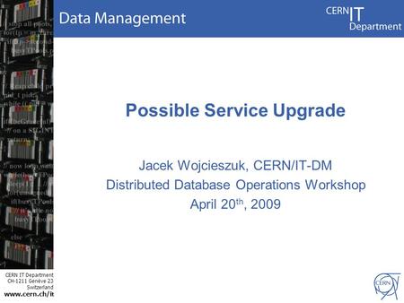 CERN IT Department CH-1211 Genève 23 Switzerland www.cern.ch/i t Possible Service Upgrade Jacek Wojcieszuk, CERN/IT-DM Distributed Database Operations.