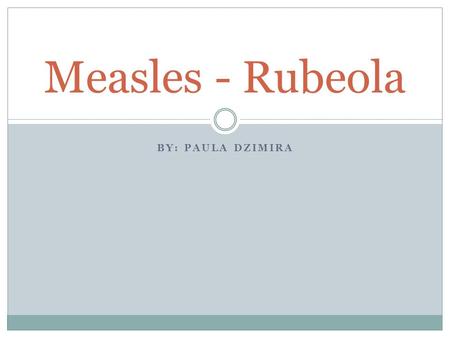 Measles - Rubeola By: Paula Dzimira.