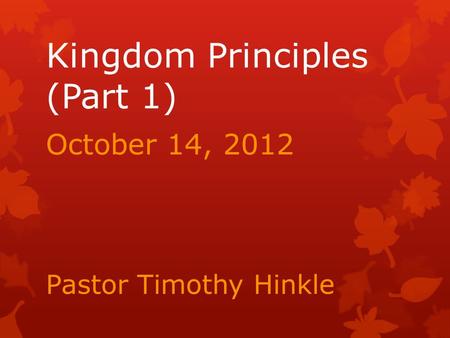 Kingdom Principles (Part 1) October 14, 2012 Pastor Timothy Hinkle.