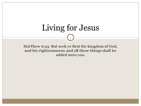 Living for Jesus 1 MatThew 6:33 But seek ye first the kingdom of God, and his righteousness; and all these things shall be added unto you.