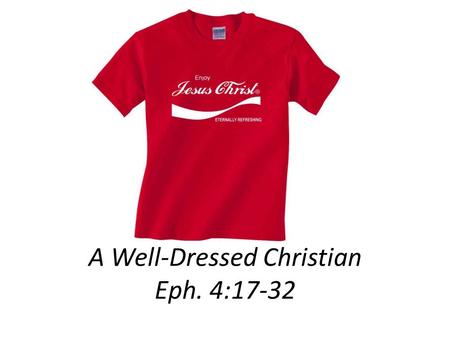 A Well-Dressed Christian Eph. 4:17-32. 22 You were taught, with regard to your former way of life, to put off your old self, which is being corrupted.