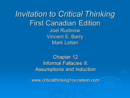 Chapter 12 Informal Fallacies II: Assumptions and Induction www.criticalthinking1ce.nelson.com Invitation to Critical Thinking First Canadian Edition Joel.