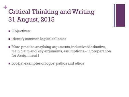 + Critical Thinking and Writing 31 August, 2015 Objectives: identify common logical fallacies More practice anaylsing arguments, inductive/deductive, main.