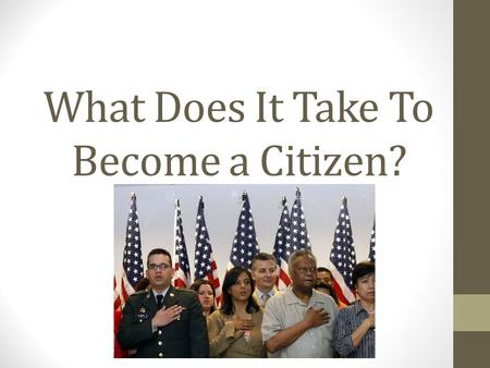 What Does It Take To Become a Citizen?. History of U.S. Citizenship For centuries, millions of people have immigrated to the United States from all over.