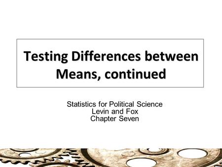 Testing Differences between Means, continued Statistics for Political Science Levin and Fox Chapter Seven.