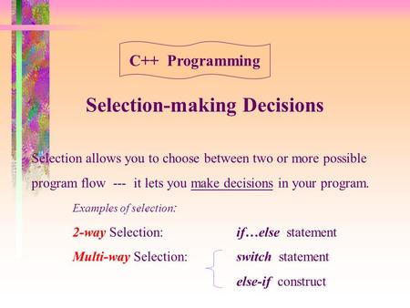 Selection-making Decisions Selection allows you to choose between two or more possible program flow --- it lets you make decisions in your program. Examples.