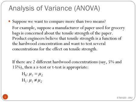 ETM 620 - 09U 1 Analysis of Variance (ANOVA) Suppose we want to compare more than two means? For example, suppose a manufacturer of paper used for grocery.