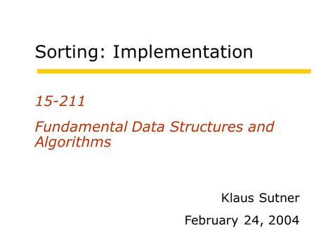 Sorting: Implementation 15-211 Fundamental Data Structures and Algorithms Klaus Sutner February 24, 2004.