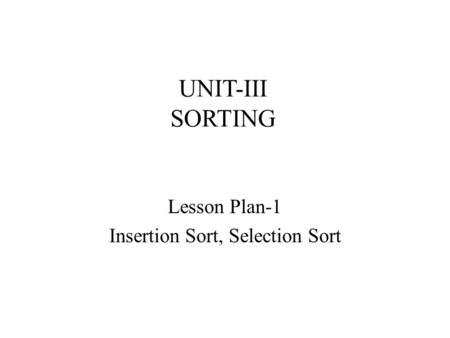 UNIT-III SORTING Lesson Plan-1 Insertion Sort, Selection Sort.