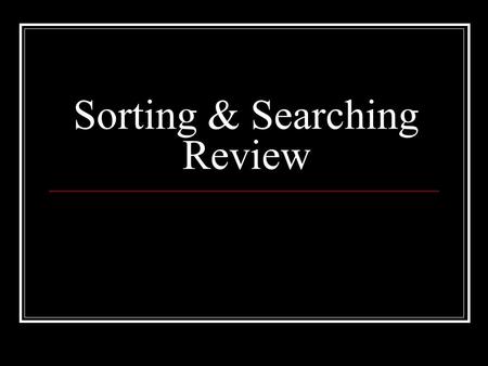 Sorting & Searching Review. Selection Sort 1. Find the smallest element 2. Move to the front of the array (swap with front) 3. Repeat Steps 1&2, but ignoring.