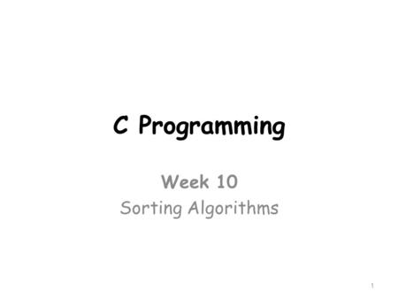 C Programming Week 10 Sorting Algorithms 1. Sorting In many queries we handle a list of values and want a specific value. We can go through all the list.