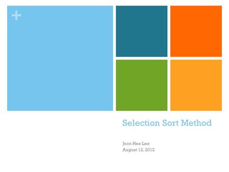 + Selection Sort Method Joon Hee Lee August 12, 2012.