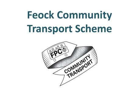 Feock Community Transport Scheme. About the scheme …. Prompted by local Corlink service ceasing Funded by “Our Place” grant from Locality Employed a Project.