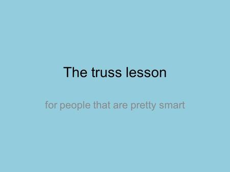 The truss lesson for people that are pretty smart.