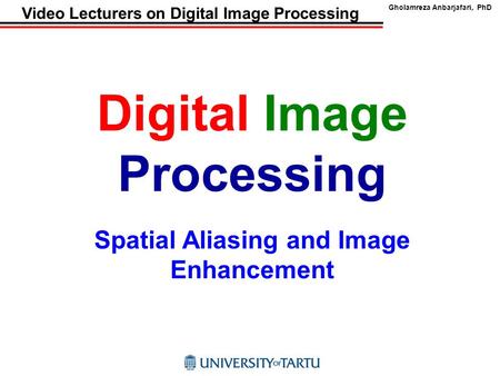 Gholamreza Anbarjafari, PhD Video Lecturers on Digital Image Processing Digital Image Processing Spatial Aliasing and Image Enhancement.