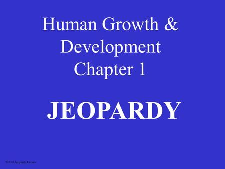 Human Growth & Development Chapter 1 JEOPARDY S2C06 Jeopardy Review.