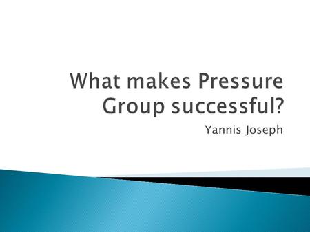 Yannis Joseph.  What are pressure groups?  Pressure groups are groups of like minded people who to seek influence those in power without acquiring political.