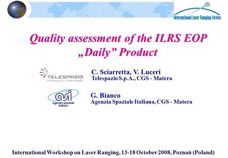 International Workshop on Laser Ranging, 13-18 October 2008, Poznań (Poland) Quality assessment of the ILRS EOP „Daily” Product G. Bianco Agenzia Spaziale.