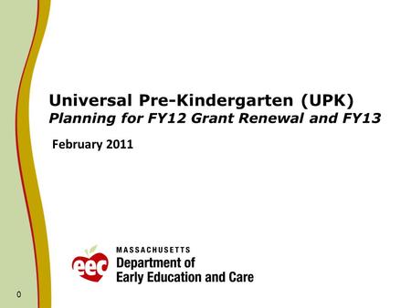 0 Universal Pre-Kindergarten (UPK) Planning for FY12 Grant Renewal and FY13 February 2011.