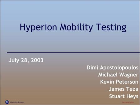 Life in the AtacamaCarnegie Mellon Hyperion Mobility Testing July 28, 2003 Dimi Apostolopoulos Michael Wagner Kevin Peterson James Teza Stuart Heys.