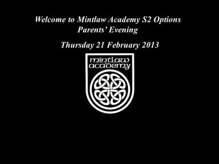 Welcome to Mintlaw Academy S2 Options Parents’ Evening Thursday 21 February 2013.