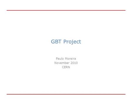 GBT Project Paulo Moreira November 2010 CERN. Outline GBT Project Status: GBT project overview Radiation hard link GBT link bandwidth The GBT chipset.