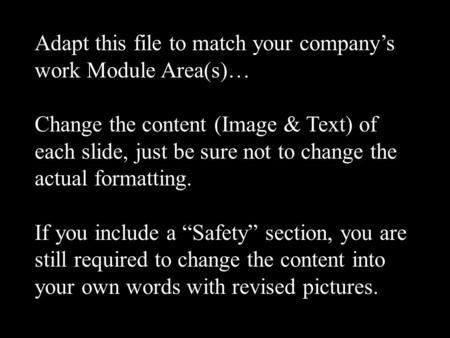 Adapt this file to match your company’s work Module Area(s)… Change the content (Image & Text) of each slide, just be sure not to change the actual formatting.