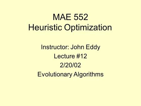 MAE 552 Heuristic Optimization Instructor: John Eddy Lecture #12 2/20/02 Evolutionary Algorithms.