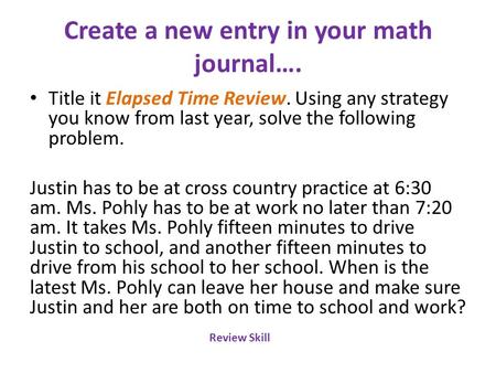 Create a new entry in your math journal…. Title it Elapsed Time Review. Using any strategy you know from last year, solve the following problem. Justin.