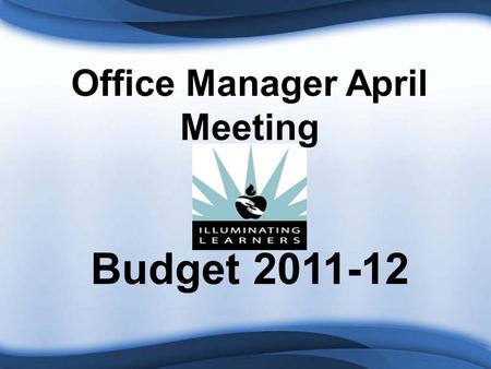 Office Manager April Meeting Budget 2011-12. LEGISLATIVE INFORMATION Proposals Senate Budget Proposal reduces Foundation School Program $2B per year.