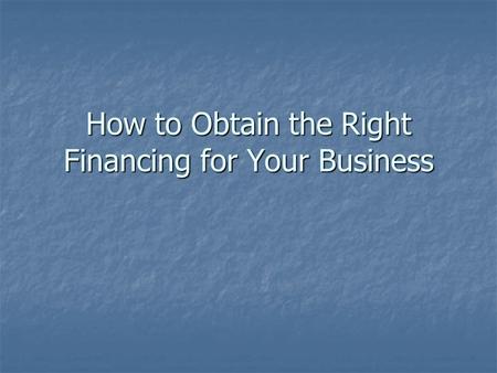 How to Obtain the Right Financing for Your Business.