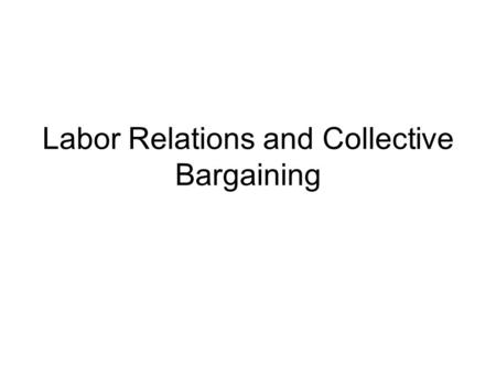 Labor Relations and Collective Bargaining. Labor and Management In United States Labor like laborers were seen as second or third class citizens in early.