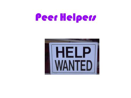 Peer Helpers. The first and most important job of a Peer Helper is to be a good friend. Who will know better than you, the people in your grade who are.