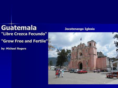 Guatemala Libre Crezca Fecundo“ Grow Free and Fertile by: Michael Rogers Jocotenango Iglesia.