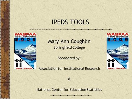 IPEDS TOOLS Mary Ann Coughlin Springfield College Sponsored by: Association for Institutional Research & National Center for Education Statistics.