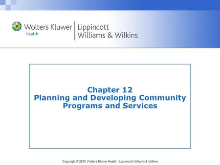 Copyright © 2010 Wolters Kluwer Health | Lippincott Williams & Wilkins Chapter 12 Planning and Developing Community Programs and Services.