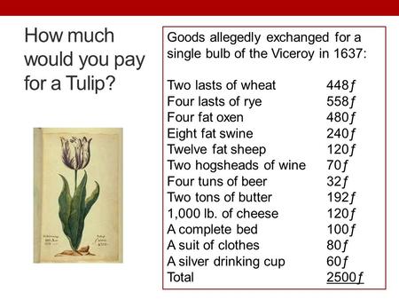 How much would you pay for a Tulip? Goods allegedly exchanged for a single bulb of the Viceroy in 1637: Two lasts of wheat448ƒ Four lasts of rye558ƒ Four.