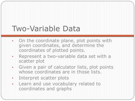 Two-Variable Data On the coordinate plane, plot points with given coordinates, and determine the coordinates of plotted points. Represent a two-variable.